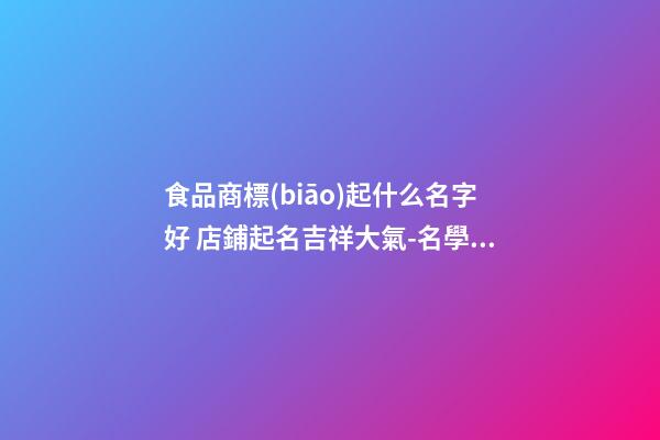 食品商標(biāo)起什么名字好 店鋪起名吉祥大氣-名學(xué)網(wǎng)-第1張-店鋪起名-玄機(jī)派